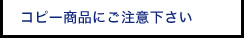 コピー商品にご注意下さい